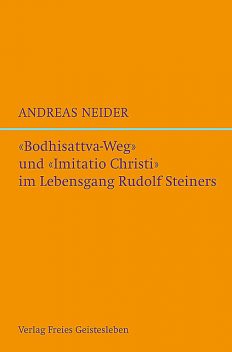 “Bodhisattvaweg” und “Imitatio Christi” im Lebensgang Rudolf Steiners, Andreas Neider
