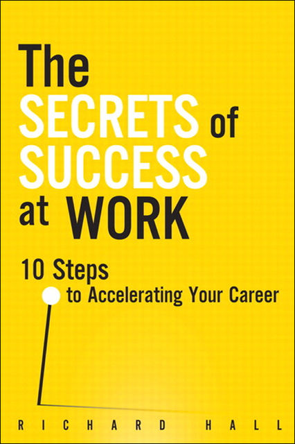 The Secrets of Success at Work: 10 Steps to Accelerating Your Career (Andrew Dearman's Library), Richard Hall