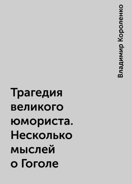 Трагедия великого юмориста. Несколько мыслей о Гоголе, Владимир Короленко