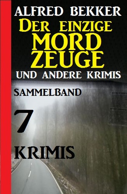 Sammelband 7 Krimis: Der einzige Mordzeuge und andere Krimis, Alfred Bekker