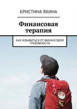 Финансовая терапия. Как избавиться от финансовой тревожности, Кристина Яхина