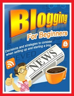 Blogging for Beginners – Decisions and Strategies to Consider When Setting Up and Starting a Blog, Lynn W. Stanford