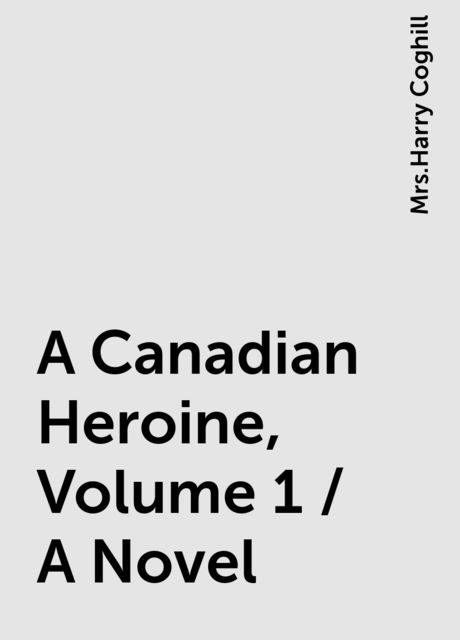 A Canadian Heroine, Volume 1 / A Novel, 