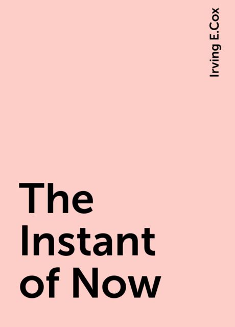 The Instant of Now, Irving E.Cox