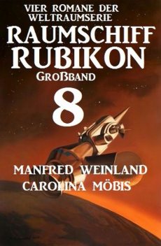 Großband Raumschiff Rubikon 8 – Vier Romane der Weltraumserie, Carolina Möbis, Manfred Weinland