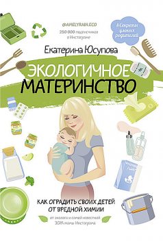 Экологичное материнство. Как оградить своих детей от вредной химии, Екатерина Юсупова