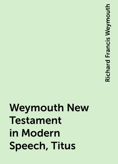 Weymouth New Testament in Modern Speech, Titus, Richard Francis Weymouth
