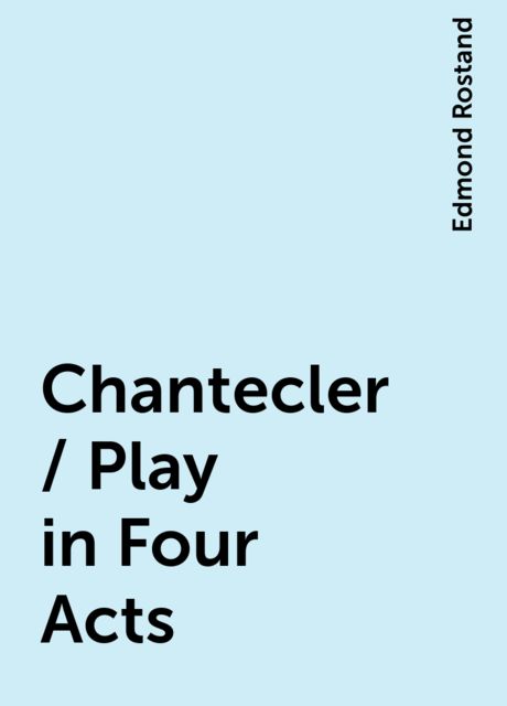 Chantecler / Play in Four Acts, Edmond Rostand