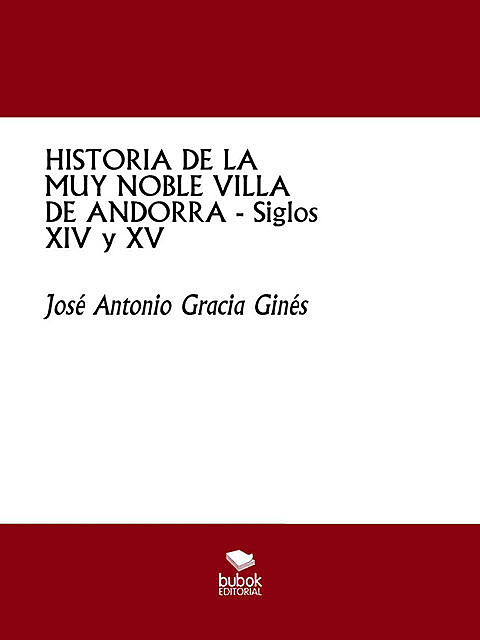 HISTORIA DE LA MUY NOBLE VILLA DE ANDORRA – Siglos XIV y XV, José Antonio Gracia Ginés