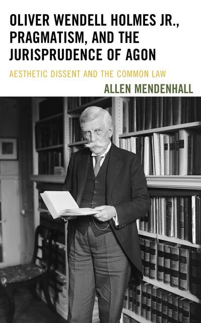 Oliver Wendell Holmes Jr., Pragmatism, and the Jurisprudence of Agon, Allen Mendenhall