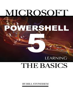 Windows Powershell 5: Learning the Basics, Bill Stonehem