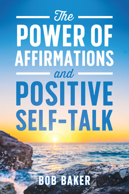 The Power of Affirmations and Positive Self-Talk, Bob Baker