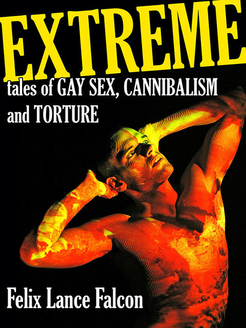 Extreme Tales of Gay Sex, Cannibalism, and Torture, Felix Lance Falcon