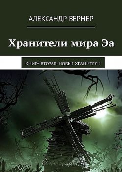 Хранители мира Эа. Книга вторая: Новые хранители, Александр Вернер