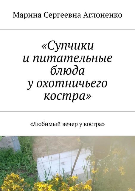 «Супчики и питательные блюда у охотничьего костра». «Любимый вечер у костра», Марина Аглоненко