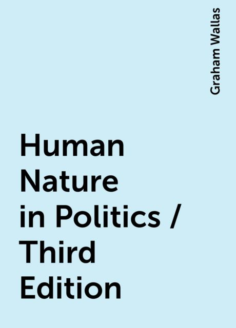 Human Nature in Politics / Third Edition, Graham Wallas