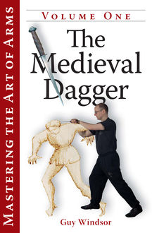 Mastering the Art of Arms Vol 1: The Medieval Dagger, Guy Windsor