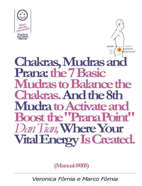 Chakras, Mudras and Prana: the 7 Basic Mudras to Balance the Chakras. And the 8th Mudra -Esoteric and Powerful- to Activate and Boost the “Prana Point” Dan Tian, Where Your Vital Energy is Created. (Manual #005), Marco Vincenzo E Veronica Fòmia
