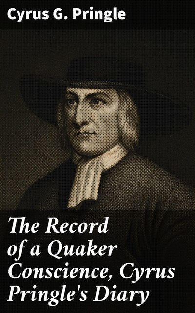 The Record of a Quaker Conscience, Cyrus Pringle's Diary, Cyrus G.Pringle