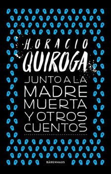 Junto a la madre muerta y otros cuentos, Horacio Quiroga