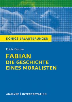 Königs Erläuterungen: Fabian. Die Geschichte eines Moralisten von Erich Kästner, Erich Kästner