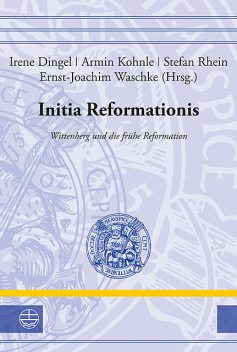 Initia Reformationis, Armin Kohnle, Ernst-Joachim Waschke, Irene Dingel, Stefan Rhein