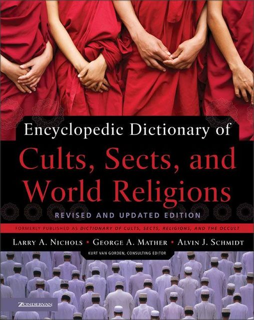 Encyclopedic Dictionary of Cults, Sects, and World Religions, Alvin J. Schmidt, George Mather, Larry A. Nichols