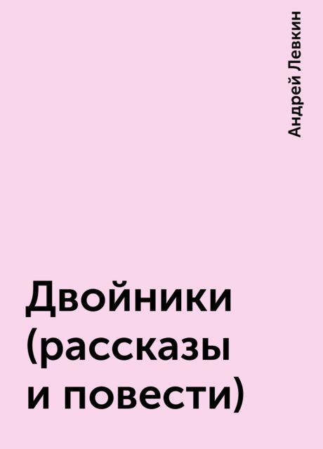 Двойники (рассказы и повести), Андрей Левкин