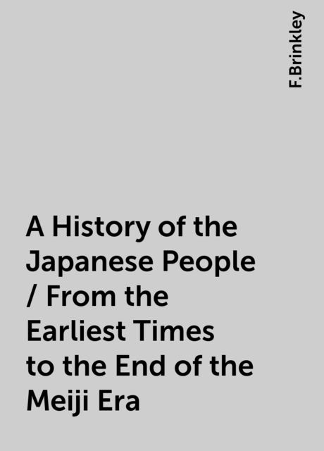 A History of the Japanese People / From the Earliest Times to the End of the Meiji Era, F.Brinkley