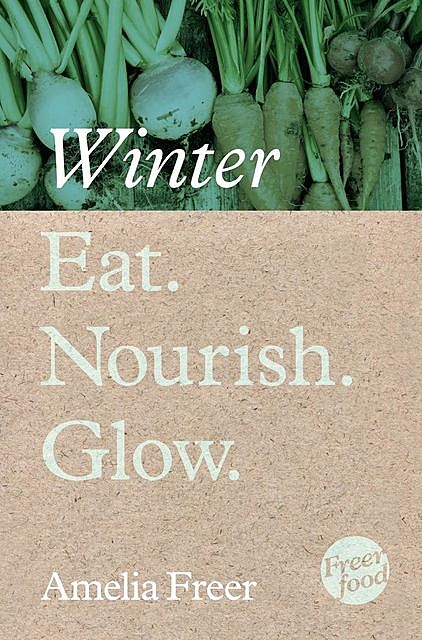 Eat. Nourish. Glow – Winter, Amelia Freer