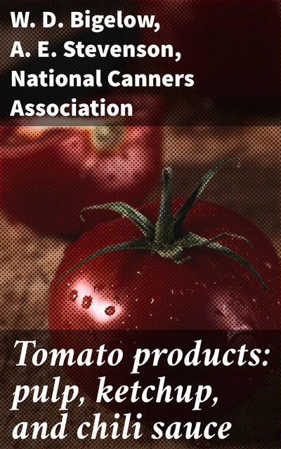 Tomato products: pulp, ketchup, and chili sauce, A.E. Stevenson, National Canners Association, W.D. Bigelow