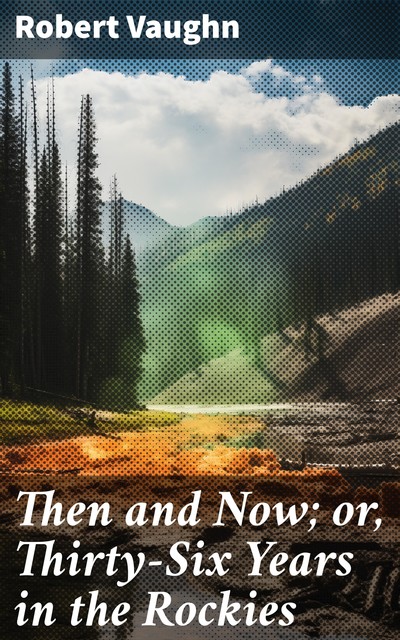Then and Now or, Thirty-Six Years in the Rockies, Robert Vaughn