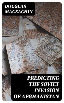 Predicting the Soviet Invasion of Afghanistan, Douglas MacEachin