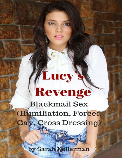 Lucy’s Revenge – Blackmail Sex (Humiliation, Forced Gay, Cross Dressing), Sarah Kellerman