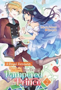 A Royal Rebound: Forget My Ex-Fiancé, I'm Being Pampered by the Prince! Volume 2, Micoto Sakurai