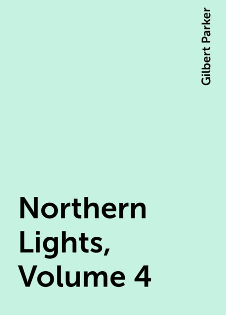 Northern Lights, Volume 4, Gilbert Parker
