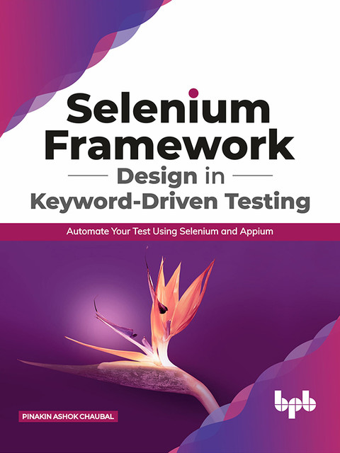 Selenium Framework Design in Keyword-Driven Testing: Automate Your Test Using Selenium and Appium, Pinakin Ashok Chaubal