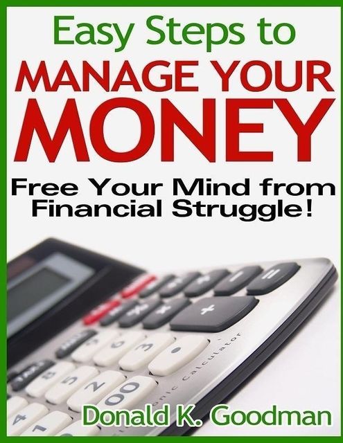 Easy Steps to Manage Your Money: Free Your Mind from Financial Struggle!, Donald K.Goodman
