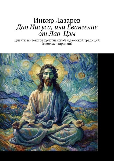 Дао Иисуса, или Евангелие от Лао-Цзы. Цитаты из текстов христианской и даосской традиций (с комментариями), Инвир Лазарев