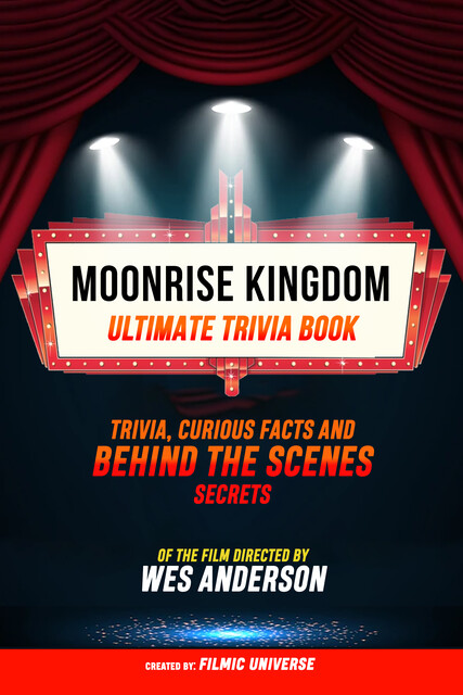 Moonrise Kingdom – Ultimate Trivia Book: Trivia, Curious Facts And Behind The Scenes Secrets Of The Film Directed By Wes Anderson, Filmic Universe