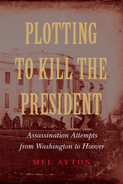 Plotting to Kill the President, Mel Ayton