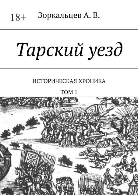 Тарский уезд. Историческая хроника. Том 1, А.В. Зоркальцев