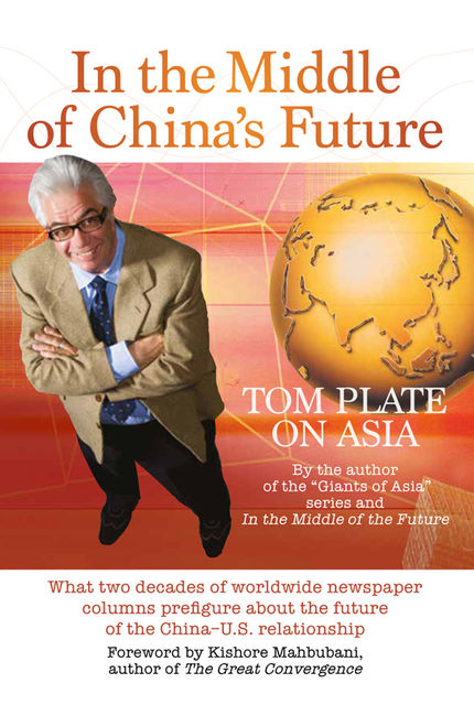 In The Middle Of China’s Future. What two decades of worldwide newspaper columns prefigure about the future of the China- US relationship, Tom Plate