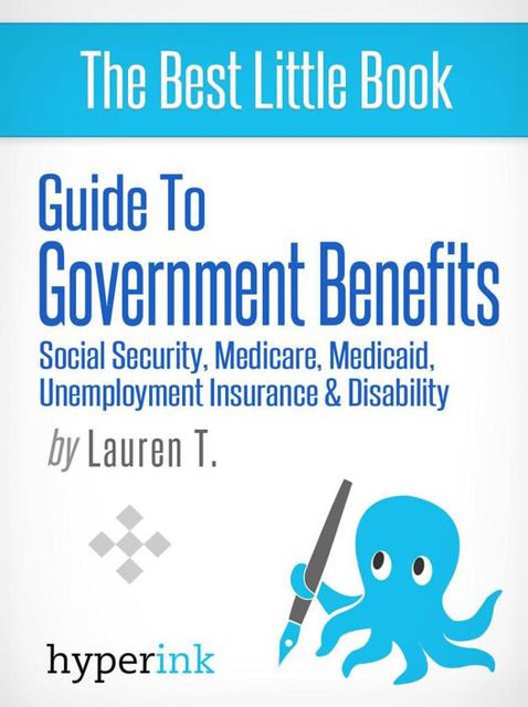 Guide to Government Benefits: Social Security, Medicare, Medicaid, Unemployment Insurance, Disability, Lauren T.