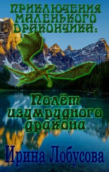 Приключения маленького дракончика. Полет изумрудного дракона, Ирина Лобусова