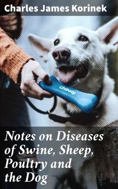 Notes on Diseases of Swine, Sheep, Poultry and the Dog, Charles James Korinek