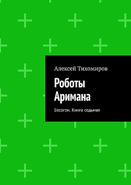 Роботы Аримана. Бесогон. Книга седьмая, Алексей Тихомиров