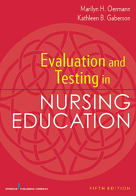 Evaluation and Testing in Nursing Education, Fifth Edition, RN, FAAN, ANEF, Marilyn H. Oermann, CNE, CNOR, Kathleen Gaberson
