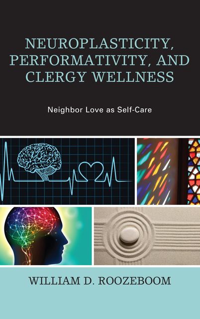 Neuroplasticity, Performativity, and Clergy Wellness, William D. Roozeboom