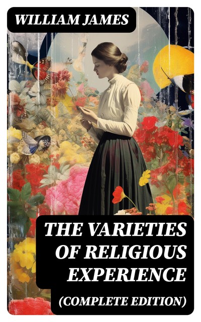 The Varieties of Religious Experience (Complete Edition), William James